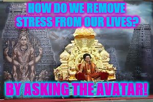 swamiji | HOW DO WE REMOVE STRESS FROM OUR LIVES? BY ASKING THE AVATAR! | image tagged in swamiji | made w/ Imgflip meme maker