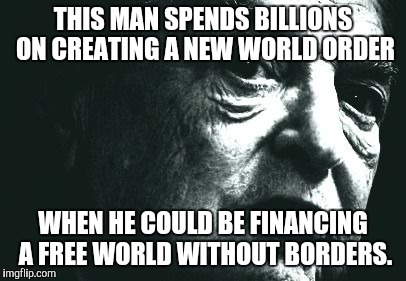 THIS MAN SPENDS BILLIONS ON CREATING A NEW WORLD ORDER; WHEN HE COULD BE FINANCING A FREE WORLD WITHOUT BORDERS. | image tagged in billionaire | made w/ Imgflip meme maker