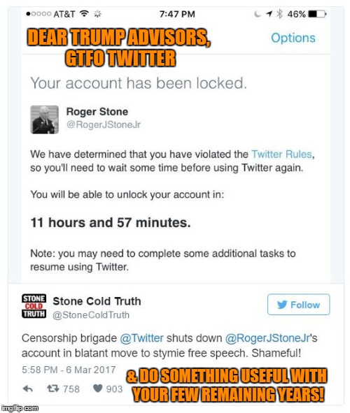 Trump political advisor Roger Stone melts down over Twitter timeout. | DEAR TRUMP ADVISORS, GTFO TWITTER; & DO SOMETHING USEFUL WITH YOUR FEW REMAINING YEARS! | image tagged in roger stone twitter timeout  whinge,life's too short for this,try golfing,sock puppetry,trump,roger stone | made w/ Imgflip meme maker