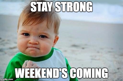 Yes Baby | STAY STRONG; WEEKEND'S COMING | image tagged in yes baby | made w/ Imgflip meme maker