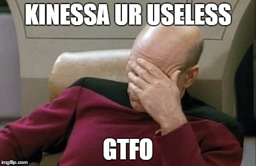 Captain Picard Facepalm | KINESSA UR USELESS; GTFO | image tagged in memes,captain picard facepalm | made w/ Imgflip meme maker