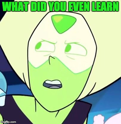 Peridot is like what - Steven Universe | WHAT DID YOU EVEN LEARN | image tagged in peridot is like what - steven universe | made w/ Imgflip meme maker