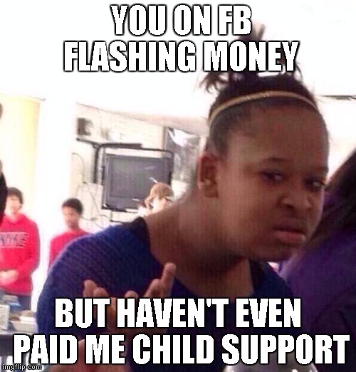 Black Girl Wat Meme | YOU ON FB FLASHING MONEY; BUT HAVEN'T EVEN PAID ME CHILD SUPPORT | image tagged in memes,black girl wat | made w/ Imgflip meme maker
