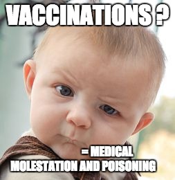 Skeptical Baby | VACCINATIONS ? = MEDICAL MOLESTATION AND POISONING | image tagged in memes,skeptical baby | made w/ Imgflip meme maker