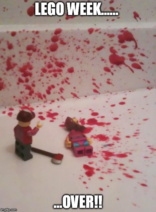 It's Over Mother Fluffer! | LEGO WEEK...... ...OVER!! | image tagged in lego week,lego | made w/ Imgflip meme maker