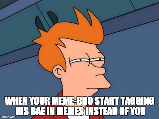Futurama Fry | WHEN YOUR MEME-BRO START TAGGING HIS BAE IN MEMES INSTEAD OF YOU | image tagged in memes,futurama fry | made w/ Imgflip meme maker