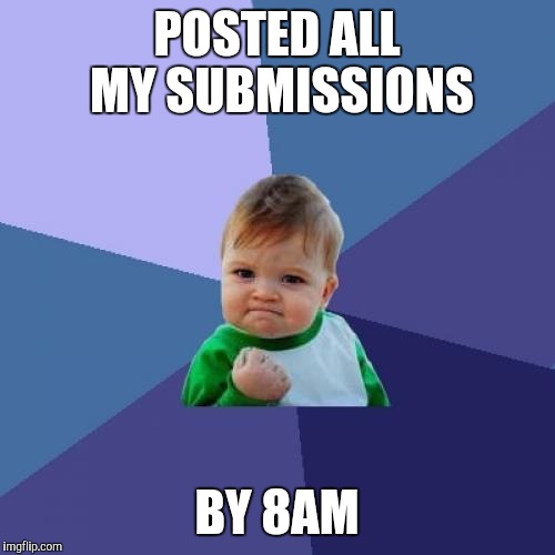 It's gonna be a good day | POSTED ALL MY SUBMISSIONS; BY 8AM | image tagged in memes,success kid | made w/ Imgflip meme maker