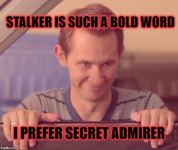 Creepy Stalker | STALKER IS SUCH A BOLD WORD; I PREFER SECRET ADMIRER | image tagged in creepy stalker,memes | made w/ Imgflip meme maker