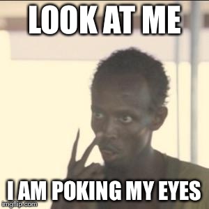 Look At Me Meme | LOOK AT ME; I AM POKING MY EYES | image tagged in memes,look at me | made w/ Imgflip meme maker