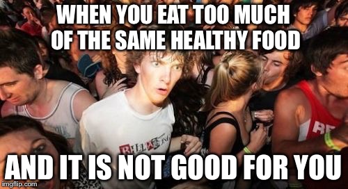 Sudden Clarity Clarence | WHEN YOU EAT TOO MUCH OF THE SAME HEALTHY FOOD; AND IT IS NOT GOOD FOR YOU | image tagged in memes,sudden clarity clarence | made w/ Imgflip meme maker