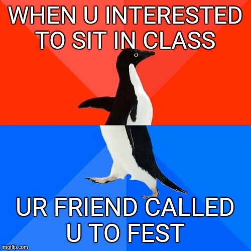 Socially Awesome Awkward Penguin | WHEN U INTERESTED TO SIT IN CLASS; UR FRIEND CALLED U TO FEST | image tagged in memes,socially awesome awkward penguin | made w/ Imgflip meme maker
