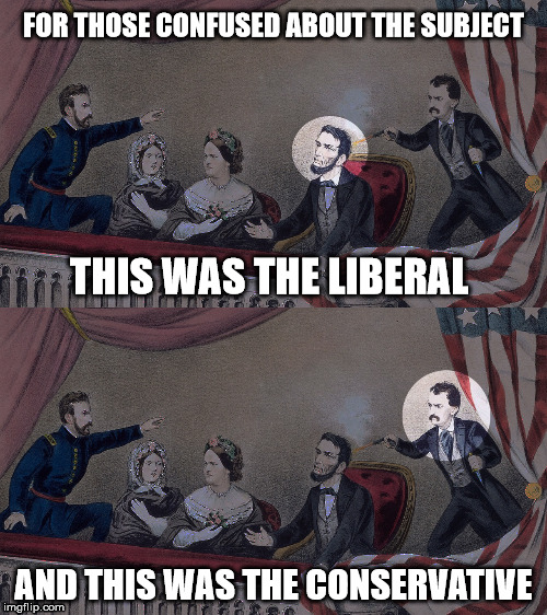  FOR THOSE CONFUSED ABOUT THE SUBJECT; THIS WAS THE LIBERAL; AND THIS WAS THE CONSERVATIVE | image tagged in lincoln,liberal,conservative | made w/ Imgflip meme maker