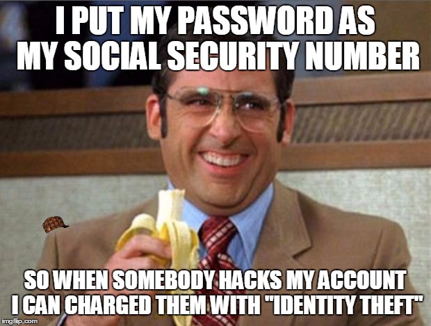 smart.......... | I PUT MY PASSWORD AS MY SOCIAL SECURITY NUMBER; SO WHEN SOMEBODY HACKS MY ACCOUNT I CAN CHARGED THEM WITH "IDENTITY THEFT" | image tagged in brick tamland,scumbag | made w/ Imgflip meme maker