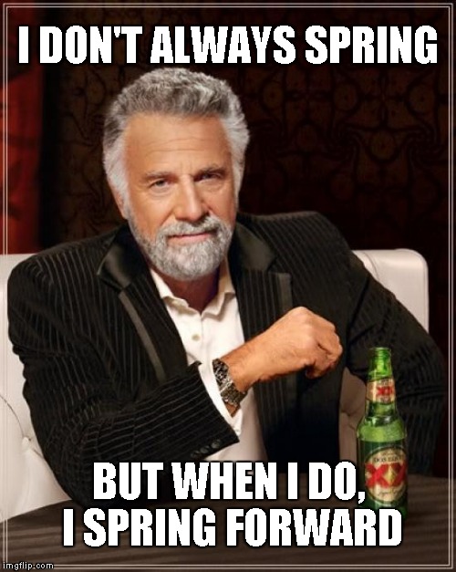 It's that time of year.. spring forward on Sunday! | I DON'T ALWAYS SPRING; BUT WHEN I DO, I SPRING FORWARD | image tagged in memes,the most interesting man in the world,daylight savings time,spring forward | made w/ Imgflip meme maker