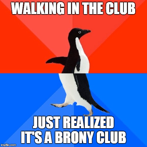 Socially Awesome Awkward Penguin | WALKING IN THE CLUB; JUST REALIZED IT'S A BRONY CLUB | image tagged in memes,socially awesome awkward penguin | made w/ Imgflip meme maker
