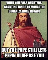 WHEN YOU PASS CHARTERS GRANTING LANDS TO MONASTIC ORGANIZATIONS IN GAUL; BUT THE POPE STILL LETS PEPIN III DEPOSE YOU | image tagged in merovingian things | made w/ Imgflip meme maker