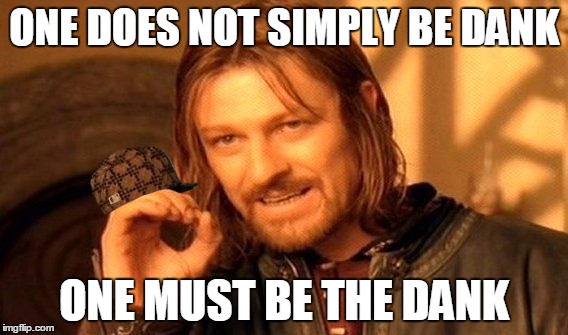 One Does Not Simply | ONE DOES NOT SIMPLY BE DANK; ONE MUST BE THE DANK | image tagged in memes,one does not simply,scumbag | made w/ Imgflip meme maker