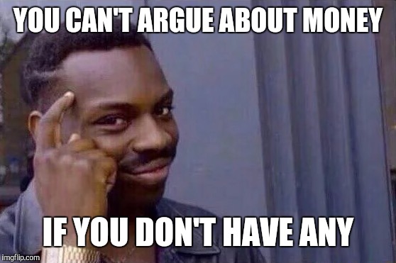 When you're both broke | YOU CAN'T ARGUE ABOUT MONEY; IF YOU DON'T HAVE ANY | image tagged in you cant - if you don't | made w/ Imgflip meme maker