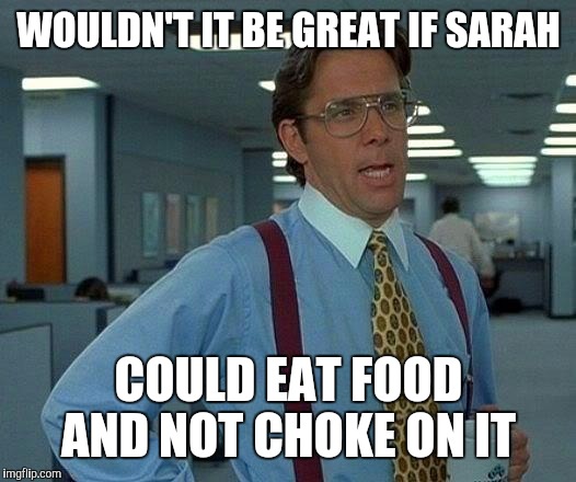 That Would Be Great | WOULDN'T IT BE GREAT IF SARAH; COULD EAT FOOD AND NOT CHOKE ON IT | image tagged in memes,that would be great | made w/ Imgflip meme maker