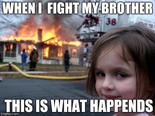 Disaster Girl | WHEN I  FIGHT MY BROTHER; THIS IS WHAT HAPPENDS | image tagged in memes,disaster girl | made w/ Imgflip meme maker