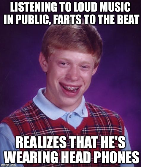 Bad Luck Brian Meme | LISTENING TO LOUD MUSIC IN PUBLIC, FARTS TO THE BEAT; REALIZES THAT HE'S WEARING HEAD PHONES | image tagged in memes,bad luck brian | made w/ Imgflip meme maker