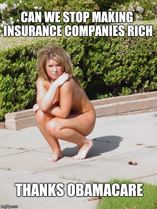 CAN WE STOP MAKING INSURANCE COMPANIES RICH THANKS OBAMACARE | image tagged in nude in public girl | made w/ Imgflip meme maker