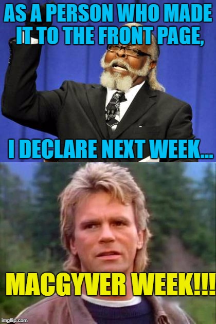 I declare the next theme week, MACGYVER WEEK!!!!!!!! | AS A PERSON WHO MADE IT TO THE FRONT PAGE, I DECLARE NEXT WEEK... MACGYVER WEEK!!! | image tagged in macgyver,memes | made w/ Imgflip meme maker