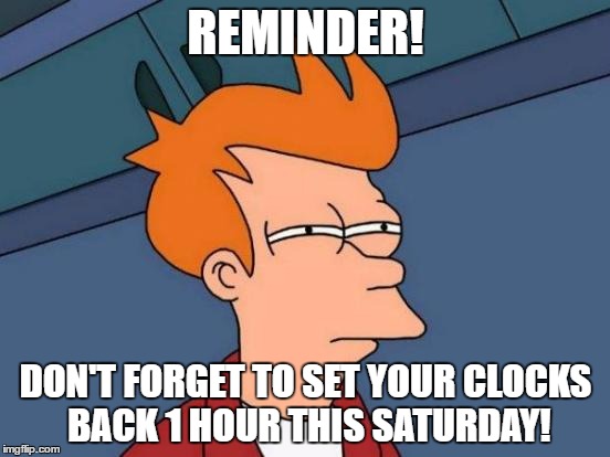 Reminder | REMINDER! DON'T FORGET TO SET YOUR CLOCKS BACK 1 HOUR THIS SATURDAY! | image tagged in memes,futurama fry,daylight savings time | made w/ Imgflip meme maker