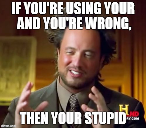 Ancient Aliens | IF YOU'RE USING YOUR AND YOU'RE WRONG, THEN YOUR STUPID | image tagged in memes,ancient aliens | made w/ Imgflip meme maker