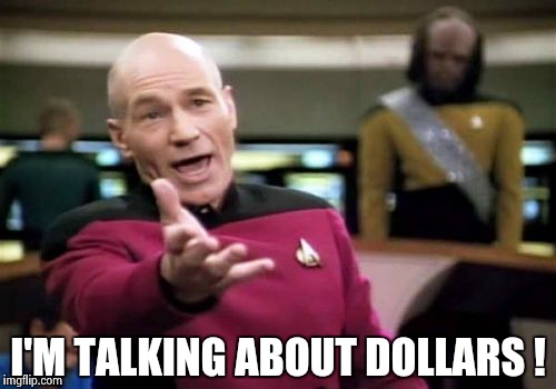 Picard Wtf Meme | I'M TALKING ABOUT DOLLARS ! | image tagged in memes,picard wtf | made w/ Imgflip meme maker