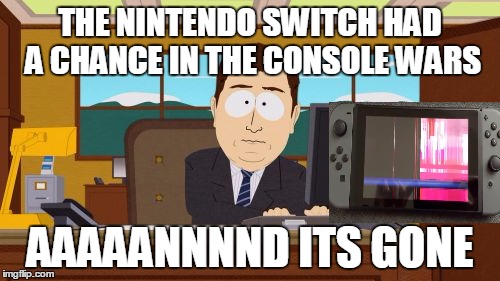 Aaaaand Its Gone | THE NINTENDO SWITCH HAD A CHANCE IN THE CONSOLE WARS; AAAAANNNND ITS GONE | image tagged in memes,aaaaand its gone | made w/ Imgflip meme maker