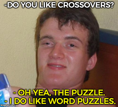 LOL | -DO YOU LIKE CROSSOVERS? - OH YEA, THE PUZZLE. - I DO LIKE WORD PUZZLES. | image tagged in memes,10 guy,funny | made w/ Imgflip meme maker