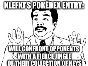 Neil deGrasse Tyson | KLEFKI'S POKÉDEX ENTRY:; WILL CONFRONT OPPONENTS WITH A FIERCE JINGLE OF THEIR COLLECTION OF KEYS | image tagged in memes,neil degrasse tyson | made w/ Imgflip meme maker