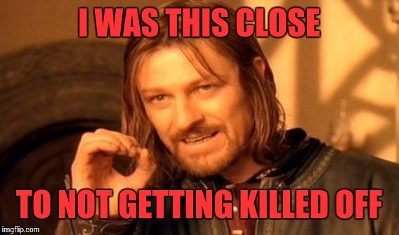 One Does Not Simply | I WAS THIS CLOSE; TO NOT GETTING KILLED OFF | image tagged in memes,one does not simply | made w/ Imgflip meme maker