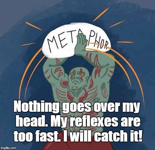 Nothing goes over my head. My reflexes are too fast. I will catch it! | image tagged in drax metaphor | made w/ Imgflip meme maker