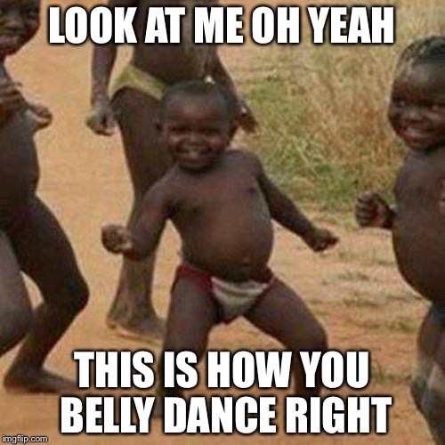 Third World Success Kid Meme | LOOK AT ME OH YEAH; THIS IS HOW YOU BELLY DANCE RIGHT | image tagged in memes,third world success kid | made w/ Imgflip meme maker