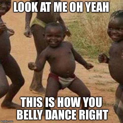 Third World Success Kid | LOOK AT ME OH YEAH; THIS IS HOW YOU BELLY DANCE RIGHT | image tagged in memes,third world success kid | made w/ Imgflip meme maker
