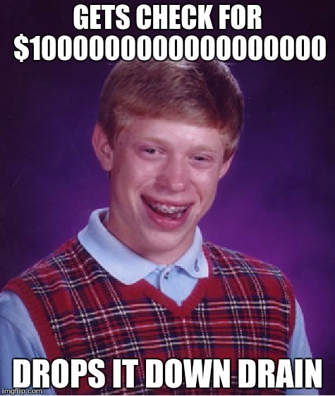 Bad Luck Brian
 | GETS CHECK FOR $1000000000000000000; DROPS IT DOWN DRAIN | image tagged in memes,bad luck brian | made w/ Imgflip meme maker