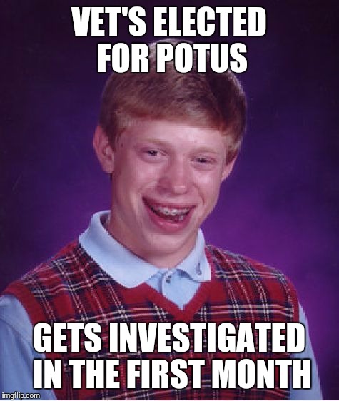 Bad Luck Brian Meme | VET'S ELECTED FOR POTUS; GETS INVESTIGATED IN THE FIRST MONTH | image tagged in memes,bad luck brian | made w/ Imgflip meme maker