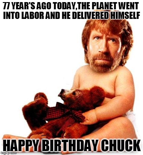 Chuck Norris | 77 YEAR'S AGO TODAY,THE PLANET WENT INTO LABOR AND HE DELIVERED HIMSELF; HAPPY BIRTHDAY CHUCK | image tagged in chuck norris | made w/ Imgflip meme maker