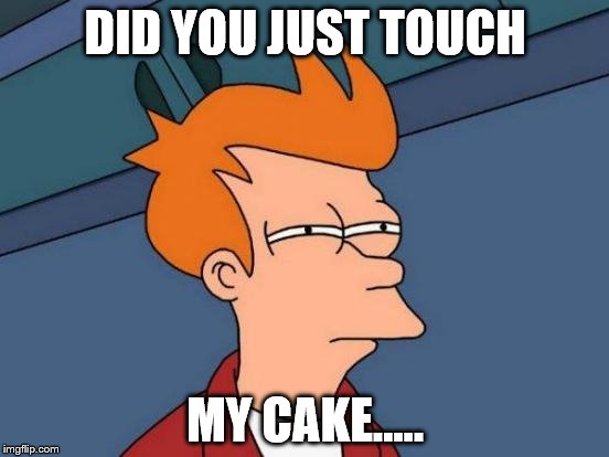 Futurama Fry | DID YOU JUST TOUCH; MY CAKE..... | image tagged in memes,futurama fry | made w/ Imgflip meme maker