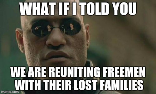 Matrix Morpheus Meme | WHAT IF I TOLD YOU; WE ARE REUNITING FREEMEN WITH THEIR LOST FAMILIES | image tagged in memes,matrix morpheus | made w/ Imgflip meme maker