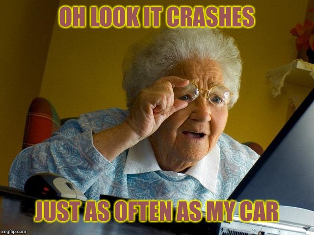 Grandma Finds The Internet Meme | OH LOOK IT CRASHES JUST AS OFTEN AS MY CAR | image tagged in memes,grandma finds the internet | made w/ Imgflip meme maker