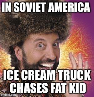 Yakov Smirnoff | IN SOVIET AMERICA; ICE CREAM TRUCK CHASES FAT KID | image tagged in yakov smirnoff | made w/ Imgflip meme maker