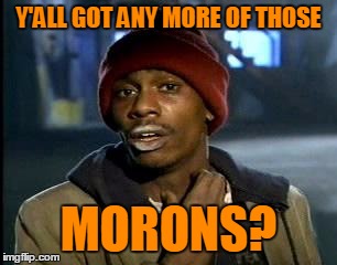 Y'ALL GOT ANY MORE OF THOSE MORONS? | made w/ Imgflip meme maker