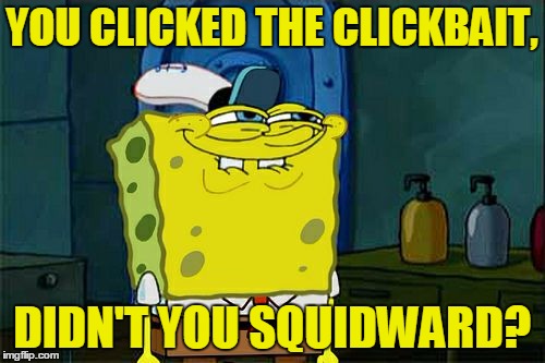Don't You Squidward Meme | YOU CLICKED THE CLICKBAIT, DIDN'T YOU SQUIDWARD? | image tagged in memes,dont you squidward | made w/ Imgflip meme maker