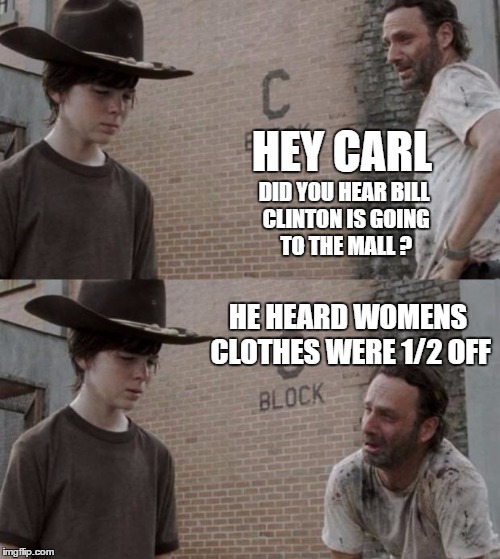 Rick and Carl | HEY CARL; DID YOU HEAR BILL CLINTON IS GOING TO THE MALL ? HE HEARD WOMENS CLOTHES WERE 1/2 OFF | image tagged in memes,rick and carl | made w/ Imgflip meme maker