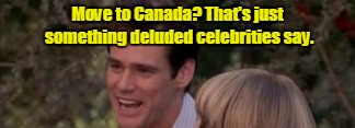 Move to Canada? That's just something deluded celebrities say. | made w/ Imgflip meme maker