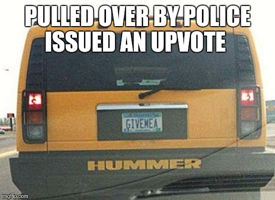 The world is full of memes | PULLED OVER BY POLICE ISSUED AN UPVOTE | image tagged in funny memes,hummer | made w/ Imgflip meme maker