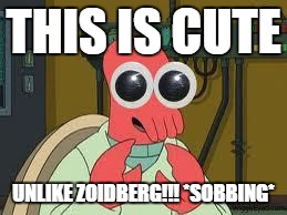 Zoidberg Googley eyes | THIS IS CUTE; UNLIKE ZOIDBERG!!!
*SOBBING* | image tagged in zoidberg googley eyes | made w/ Imgflip meme maker